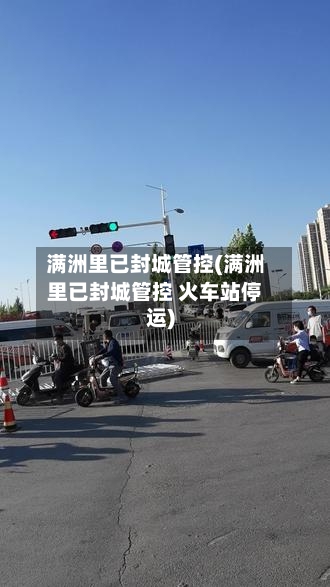 满洲里已封城管控(满洲里已封城管控 火车站停运)