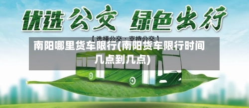 南阳哪里货车限行(南阳货车限行时间几点到几点)-第2张图片