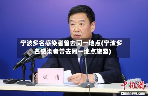 宁波多名感染者曾去同一地点(宁波多名感染者曾去同一地点旅游)-第2张图片