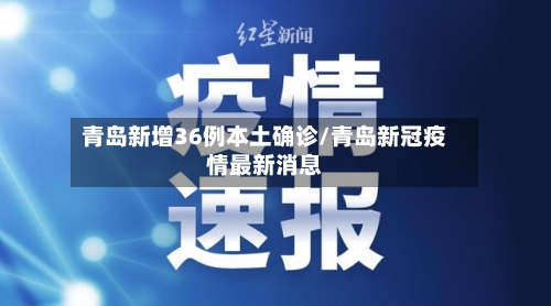 青岛新增36例本土确诊/青岛新冠疫情最新消息-第2张图片