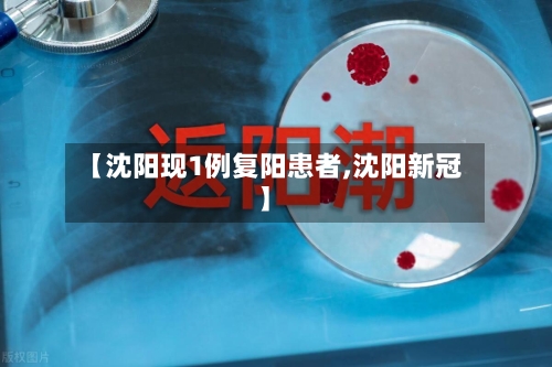 【沈阳现1例复阳患者,沈阳新冠】-第3张图片