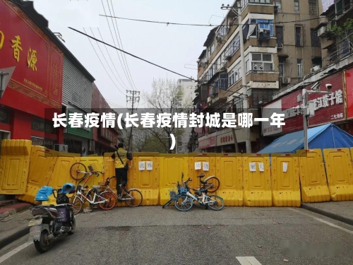 长春疫情(长春疫情封城是哪一年)
