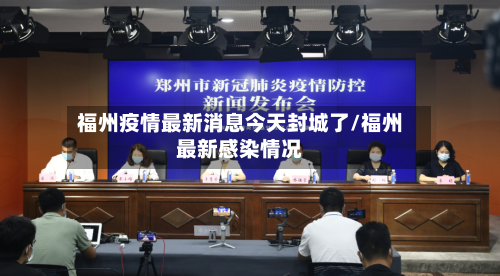 福州疫情最新消息今天封城了/福州最新感染情况
