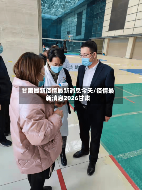 甘肃最新疫情最新消息今天/疫情最新消息2026甘肃-第2张图片