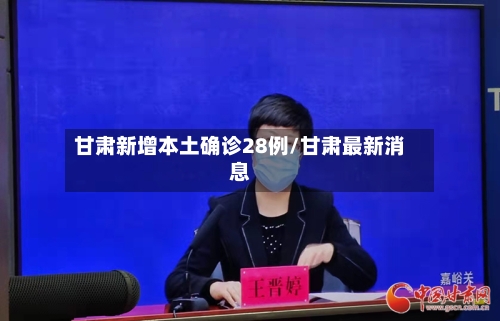 甘肃新增本土确诊28例/甘肃最新消息-第2张图片