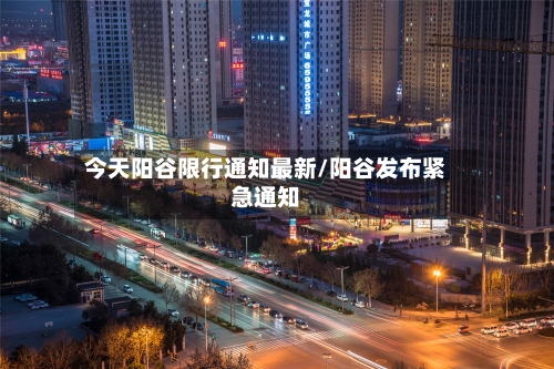 今天阳谷限行通知最新/阳谷发布紧急通知