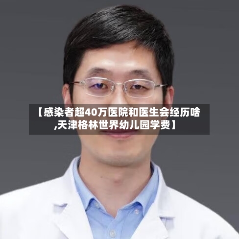 【感染者超40万医院和医生会经历啥,天津格林世界幼儿园学费】