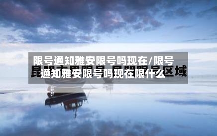 限号通知雅安限号吗现在/限号通知雅安限号吗现在限什么