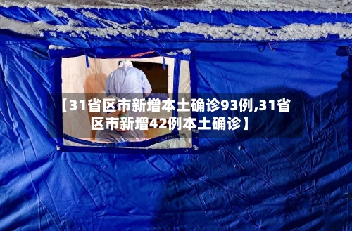 【31省区市新增本土确诊93例,31省区市新增42例本土确诊】