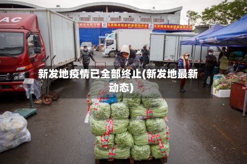 新发地疫情已全部终止(新发地最新动态)