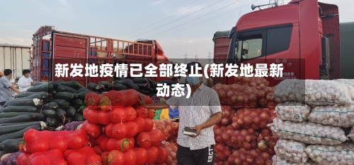 新发地疫情已全部终止(新发地最新动态)-第2张图片