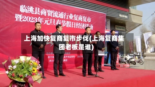上海加快复商复市步伐(上海复商集团老板是谁)-第3张图片