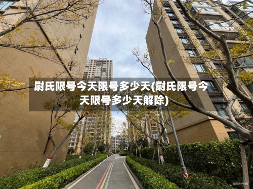 尉氏限号今天限号多少天(尉氏限号今天限号多少天解除)-第3张图片