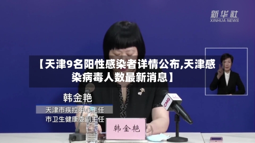 【天津9名阳性感染者详情公布,天津感染病毒人数最新消息】