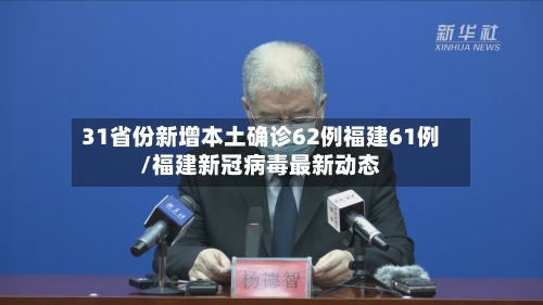 31省份新增本土确诊62例福建61例/福建新冠病毒最新动态-第2张图片