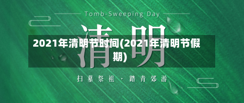2021年清明节时间(2021年清明节假期)
