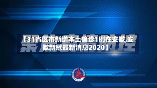 【31省区市新增本土确诊1例在安徽,安徽新冠最新消息2020】-第2张图片