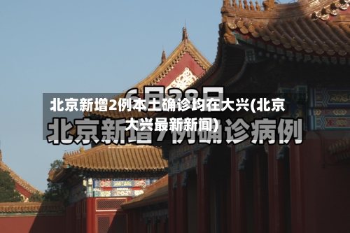 北京新增2例本土确诊均在大兴(北京大兴最新新闻)