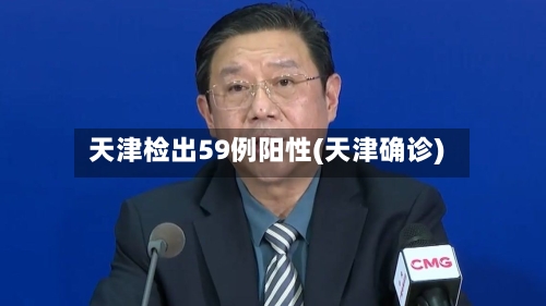 天津检出59例阳性(天津确诊)-第2张图片
