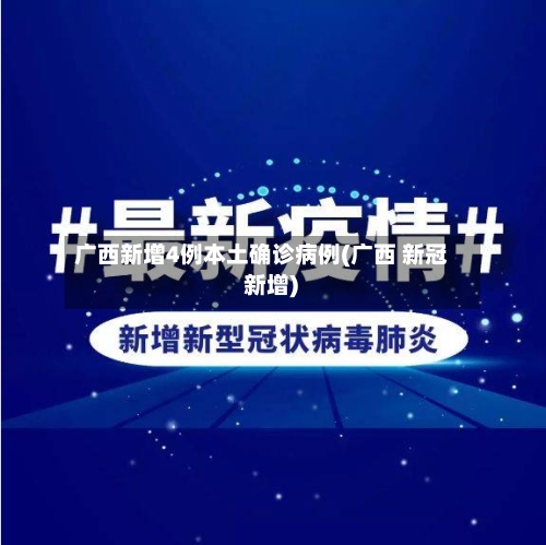 广西新增4例本土确诊病例(广西 新冠 新增)
