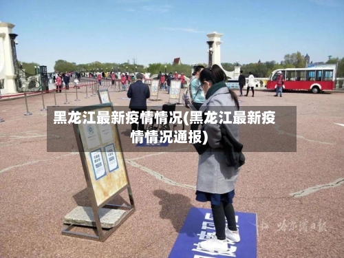 黑龙江最新疫情情况(黑龙江最新疫情情况通报)-第3张图片