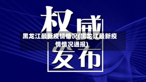 黑龙江最新疫情情况(黑龙江最新疫情情况通报)