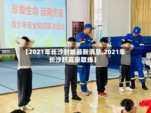 【2021年长沙封城最新消息,2021年长沙职高录取线】-第3张图片