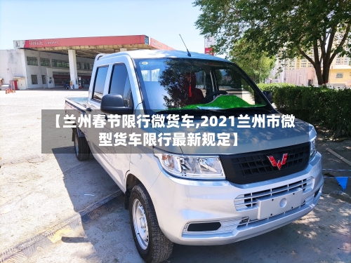 【兰州春节限行微货车,2021兰州市微型货车限行最新规定】-第2张图片