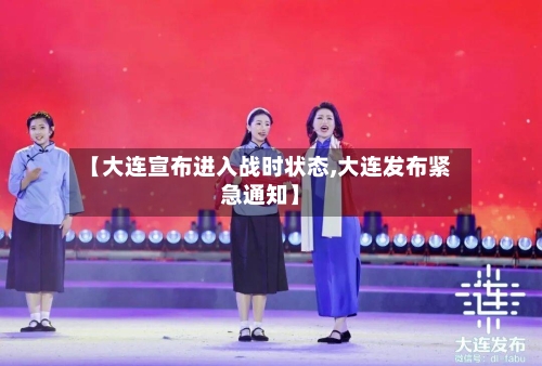 【大连宣布进入战时状态,大连发布紧急通知】