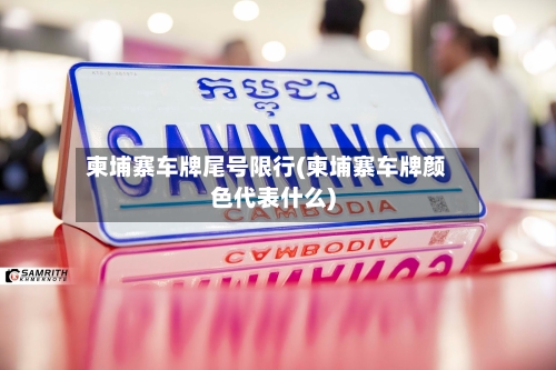 柬埔寨车牌尾号限行(柬埔寨车牌颜色代表什么)