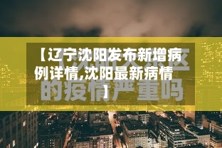 【辽宁沈阳发布新增病例详情,沈阳最新病情】