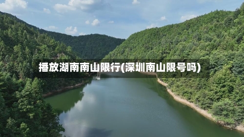 播放湖南南山限行(深圳南山限号吗)
