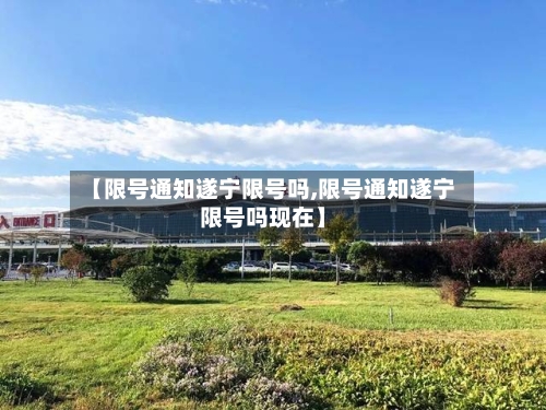 【限号通知遂宁限号吗,限号通知遂宁限号吗现在】-第2张图片