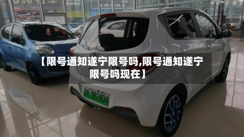 【限号通知遂宁限号吗,限号通知遂宁限号吗现在】