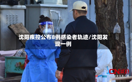 沈阳疾控公布8例感染者轨迹/沈阳发现一例-第3张图片
