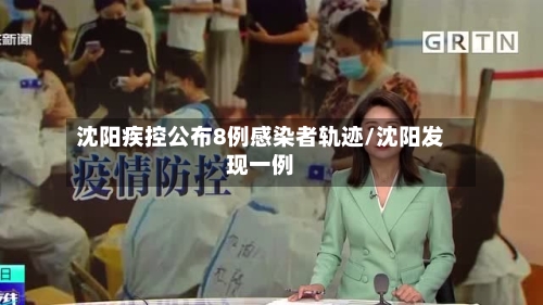 沈阳疾控公布8例感染者轨迹/沈阳发现一例