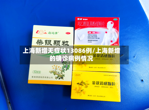 上海新增无症状13086例/上海新增的确诊病例情况