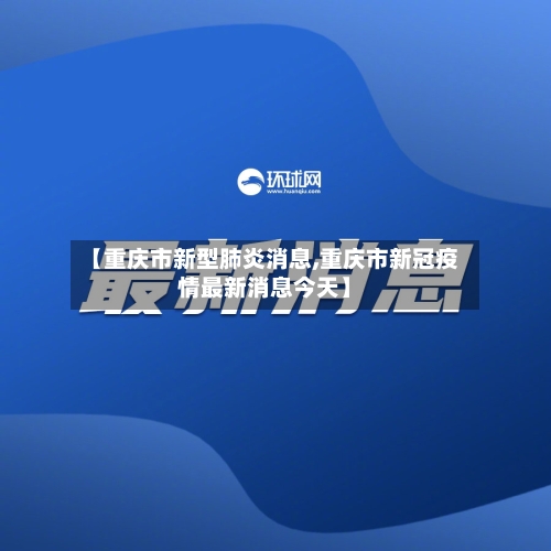 【重庆市新型肺炎消息,重庆市新冠疫情最新消息今天】