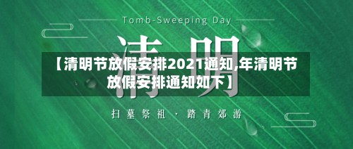 【清明节放假安排2021通知,年清明节放假安排通知如下】-第2张图片