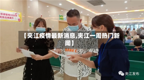 【夹江疫情最新消息,夹江一周热门新闻】