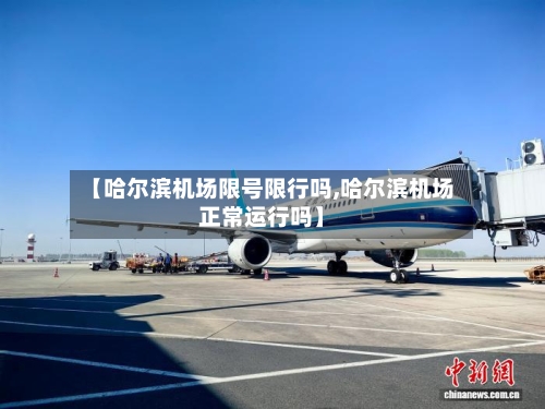 【哈尔滨机场限号限行吗,哈尔滨机场正常运行吗】
