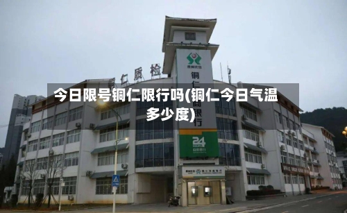 今日限号铜仁限行吗(铜仁今日气温多少度)