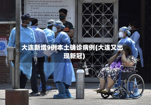 大连新增9例本土确诊病例(大连又出现新冠)
