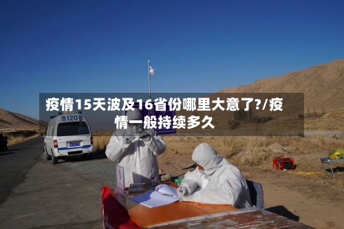 疫情15天波及16省份哪里大意了?/疫情一般持续多久