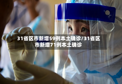 31省区市新增59例本土确诊/31省区市新增71例本土确诊-第2张图片