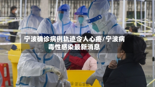 宁波确诊病例轨迹令人心疼/宁波病毒性感染最新消息-第2张图片