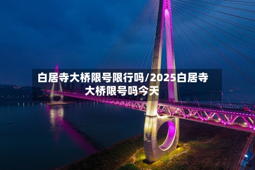白居寺大桥限号限行吗/2025白居寺大桥限号吗今天-第2张图片