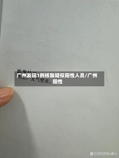 广州发现1例核酸疑似阳性人员/广州 阳性-第3张图片