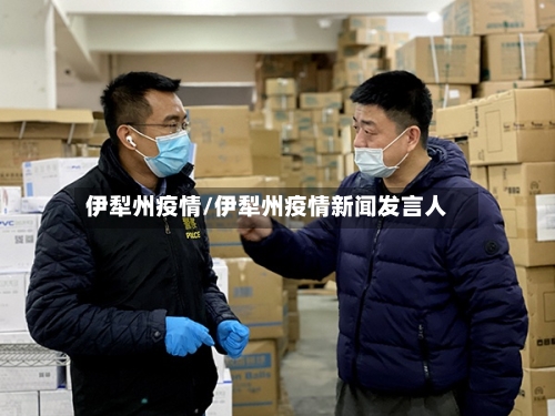 伊犁州疫情/伊犁州疫情新闻发言人