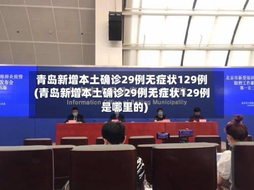 青岛新增本土确诊29例无症状129例(青岛新增本土确诊29例无症状129例是哪里的)